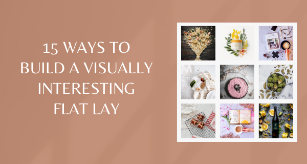 15 Ways to build a visually interesting Flat Lay